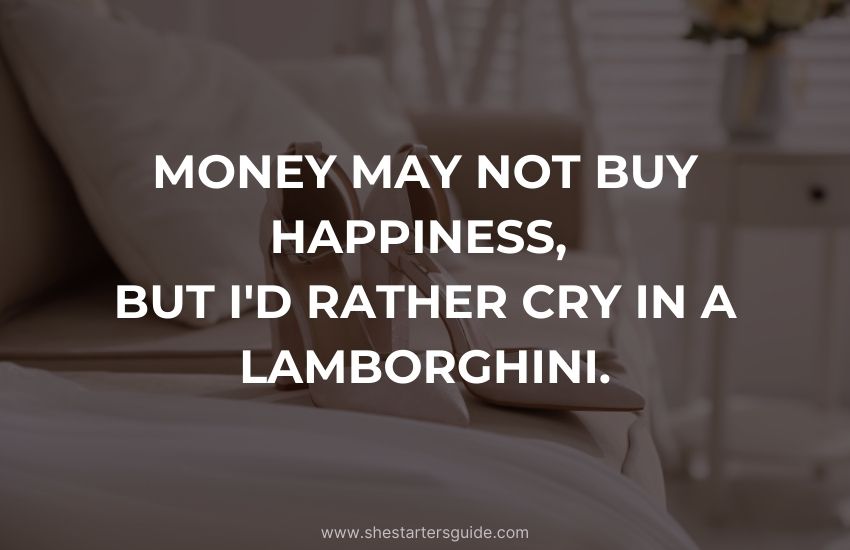 Boss Bitch Money Quote. Money may not buy happiness, but I'd rather cry in a Lamborghini