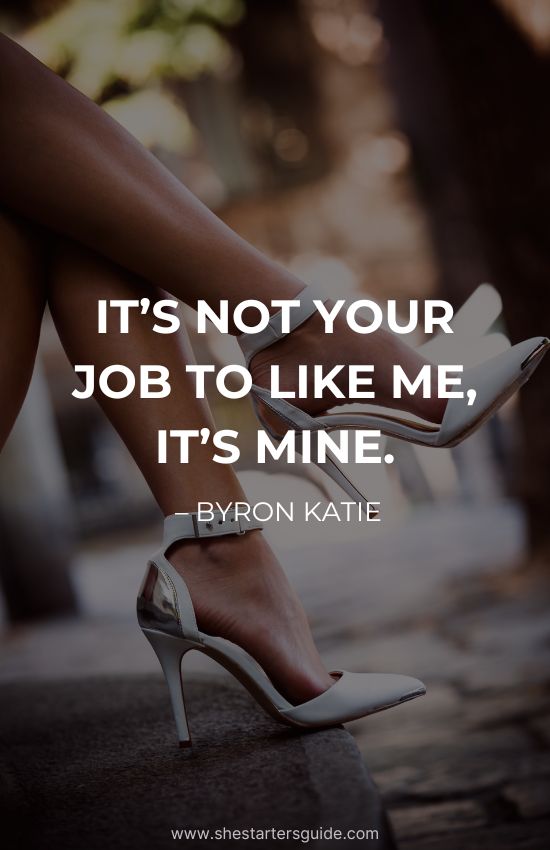 Quotes for boss bitch queens by byron katie. It is not your job to like me it is mine